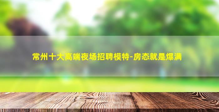 常州十大高端夜场招聘模特-房态就是爆满